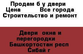 Продам б/у двери › Цена ­ 900 - Все города Строительство и ремонт » Двери, окна и перегородки   . Башкортостан респ.,Сибай г.